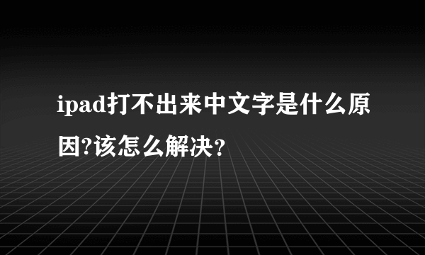 ipad打不出来中文字是什么原因?该怎么解决？