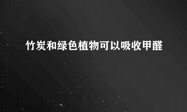 竹炭和绿色植物可以吸收甲醛