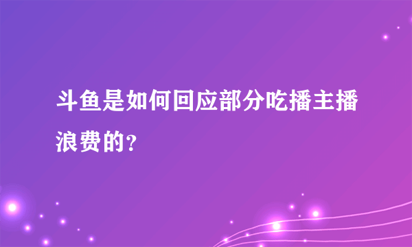 斗鱼是如何回应部分吃播主播浪费的？