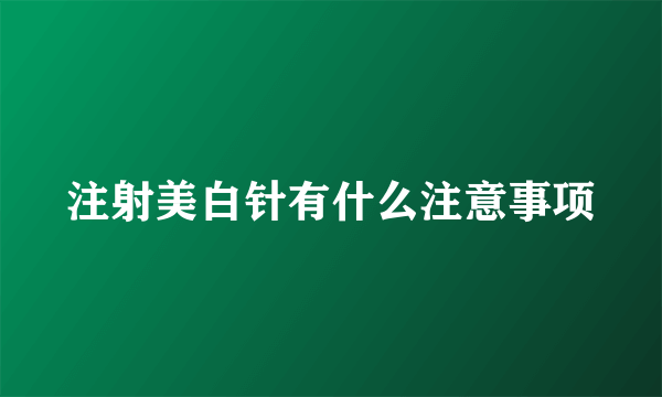 注射美白针有什么注意事项