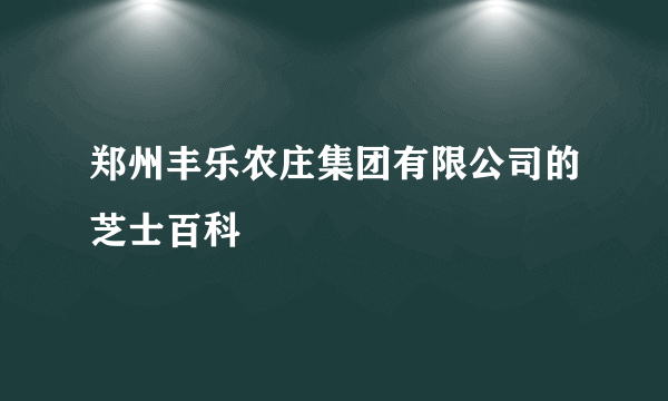 郑州丰乐农庄集团有限公司的芝士百科