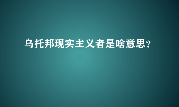 乌托邦现实主义者是啥意思？