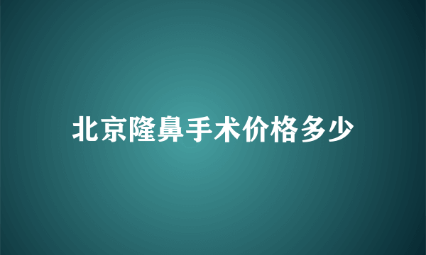 北京隆鼻手术价格多少