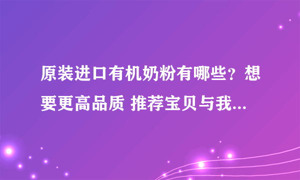 原装进口有机奶粉有哪些？想要更高品质 推荐宝贝与我有机A2奶粉