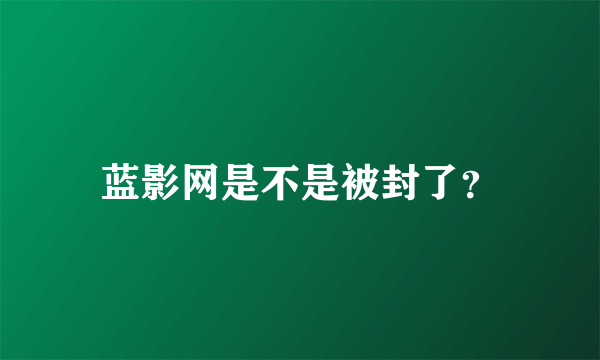 蓝影网是不是被封了？