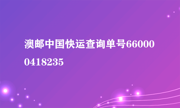 澳邮中国快运查询单号660000418235