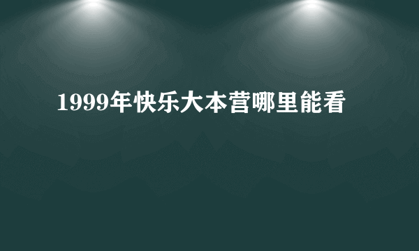 1999年快乐大本营哪里能看