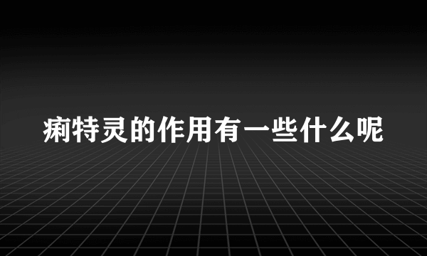 痢特灵的作用有一些什么呢