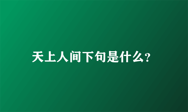 天上人间下句是什么？