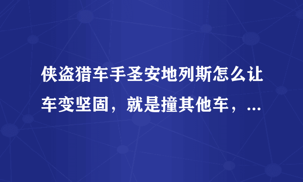 侠盗猎车手圣安地列斯怎么让车变坚固，就是撞其他车，它们就会爆的秘籍