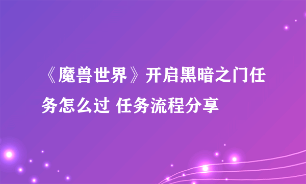 《魔兽世界》开启黑暗之门任务怎么过 任务流程分享