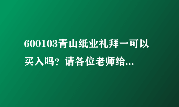 600103青山纸业礼拜一可以买入吗？请各位老师给点建议哦！