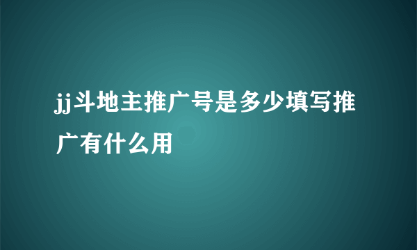 jj斗地主推广号是多少填写推广有什么用