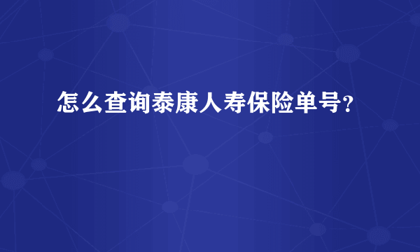 怎么查询泰康人寿保险单号？