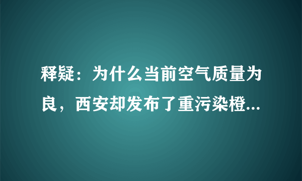 释疑：为什么当前空气质量为良，西安却发布了重污染橙色预警？