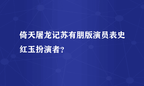 倚天屠龙记苏有朋版演员表史红玉扮演者？