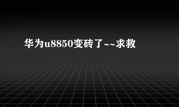 华为u8850变砖了~~求救