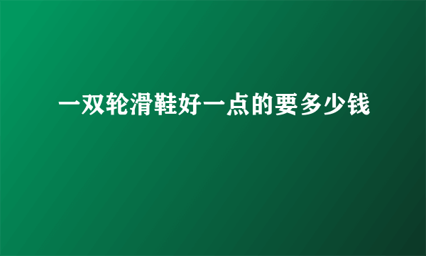 一双轮滑鞋好一点的要多少钱