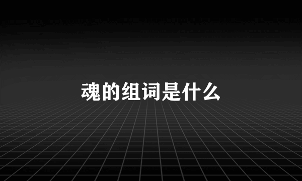 魂的组词是什么