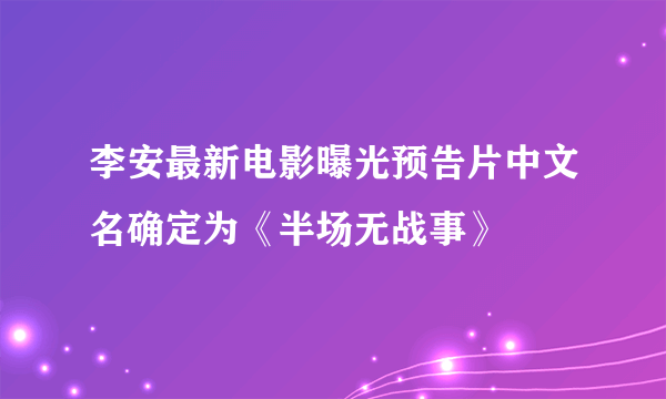 李安最新电影曝光预告片中文名确定为《半场无战事》