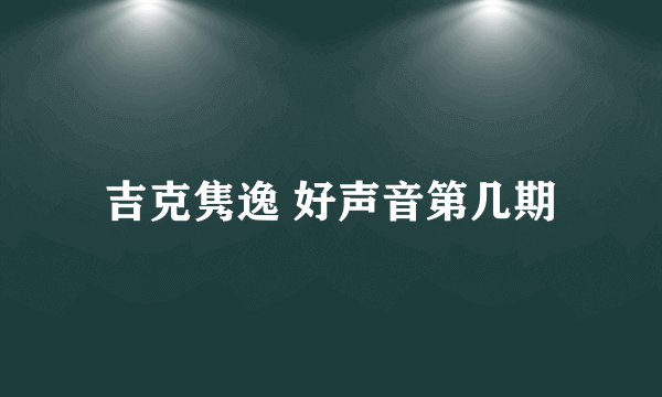 吉克隽逸 好声音第几期