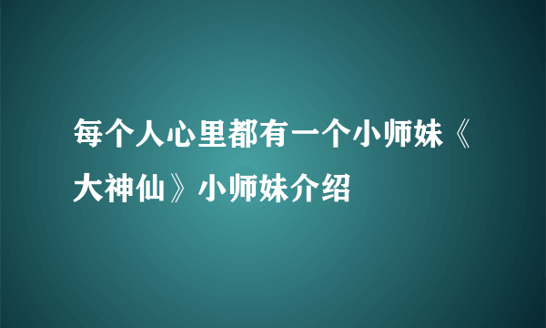 每个人心里都有一个小师妹《大神仙》小师妹介绍