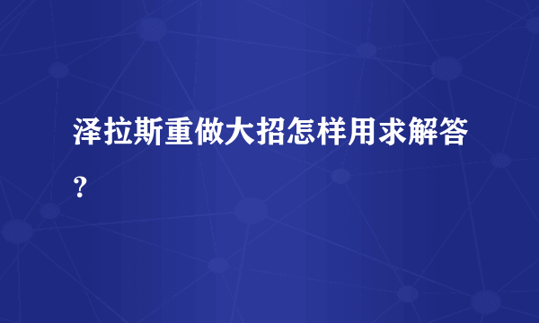 泽拉斯重做大招怎样用求解答？