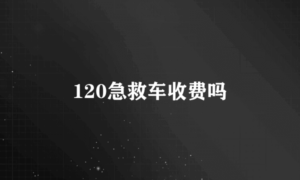 120急救车收费吗