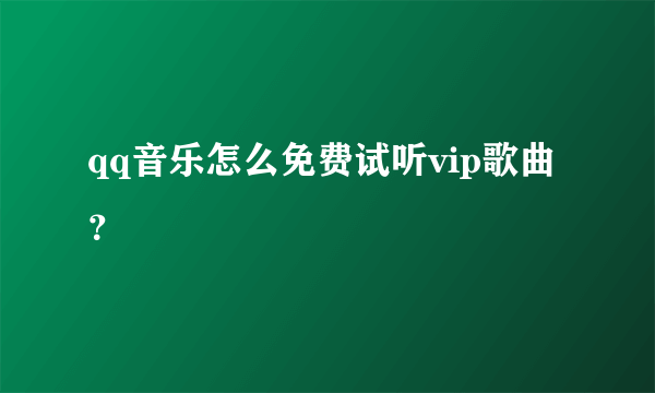 qq音乐怎么免费试听vip歌曲？