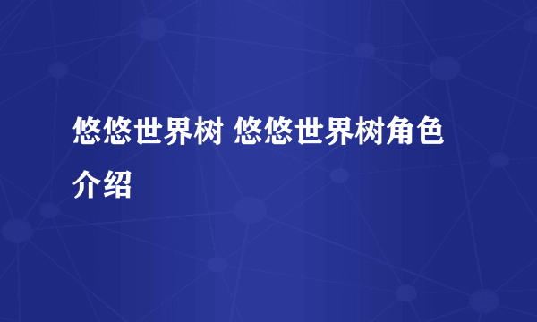 悠悠世界树 悠悠世界树角色介绍