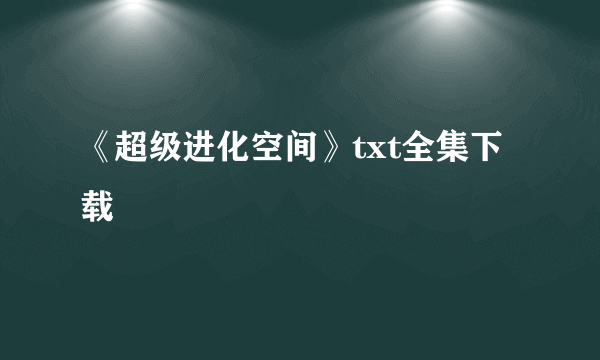 《超级进化空间》txt全集下载