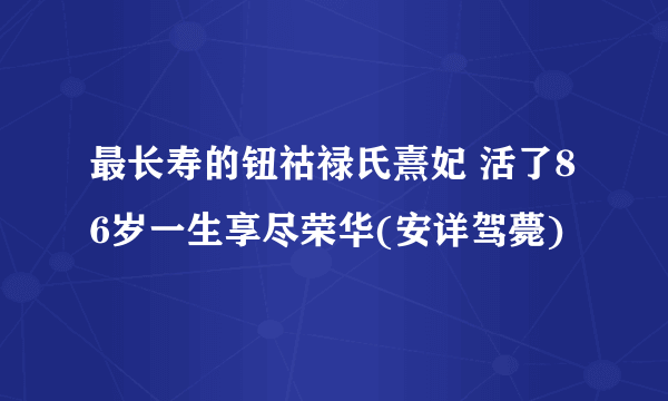 最长寿的钮祜禄氏熹妃 活了86岁一生享尽荣华(安详驾薨)