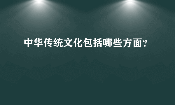 中华传统文化包括哪些方面？