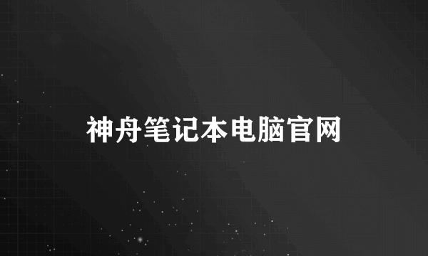 神舟笔记本电脑官网