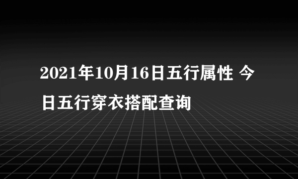 2021年10月16日五行属性 今日五行穿衣搭配查询