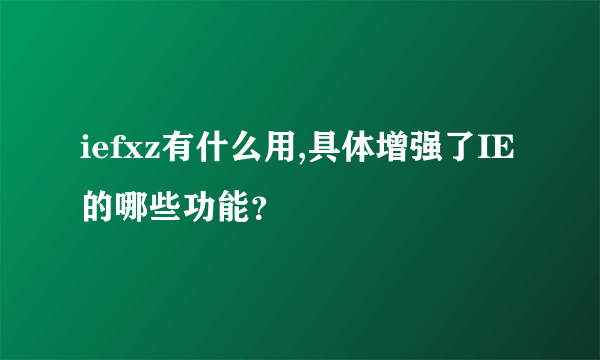 iefxz有什么用,具体增强了IE的哪些功能？