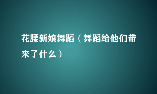 花腰新娘舞蹈（舞蹈给他们带来了什么）