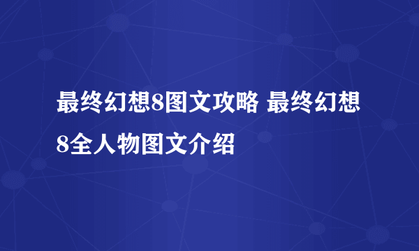 最终幻想8图文攻略 最终幻想8全人物图文介绍