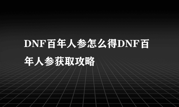 DNF百年人参怎么得DNF百年人参获取攻略