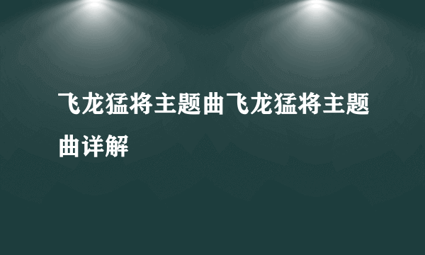 飞龙猛将主题曲飞龙猛将主题曲详解