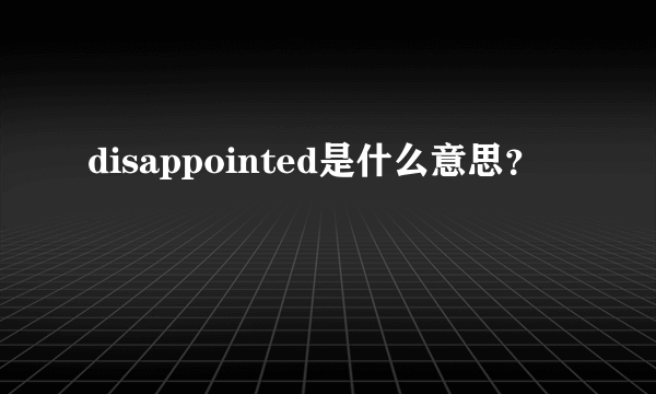 disappointed是什么意思？