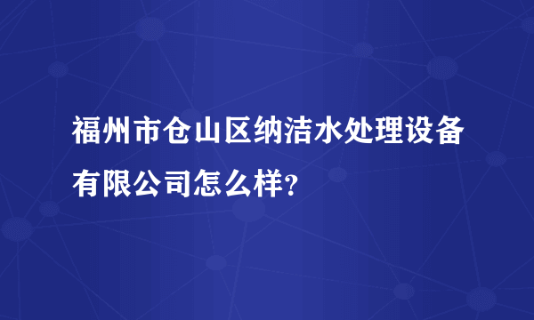 福州市仓山区纳洁水处理设备有限公司怎么样？