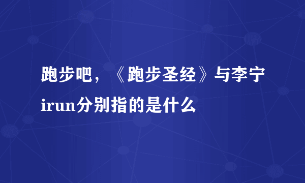 跑步吧，《跑步圣经》与李宁irun分别指的是什么