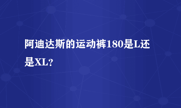 阿迪达斯的运动裤180是L还是XL？