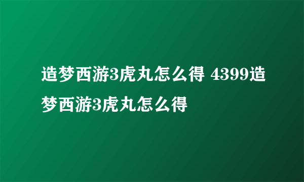 造梦西游3虎丸怎么得 4399造梦西游3虎丸怎么得