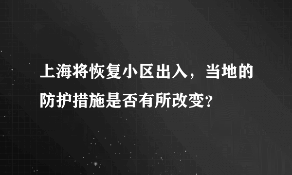 上海将恢复小区出入，当地的防护措施是否有所改变？