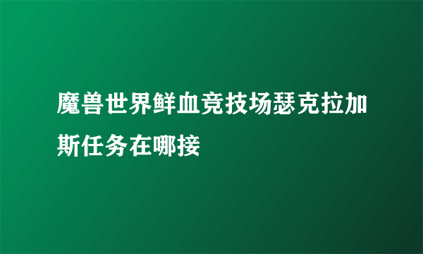 魔兽世界鲜血竞技场瑟克拉加斯任务在哪接