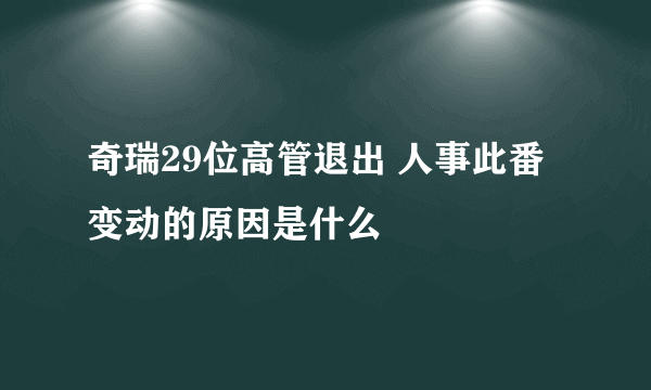 奇瑞29位高管退出 人事此番变动的原因是什么