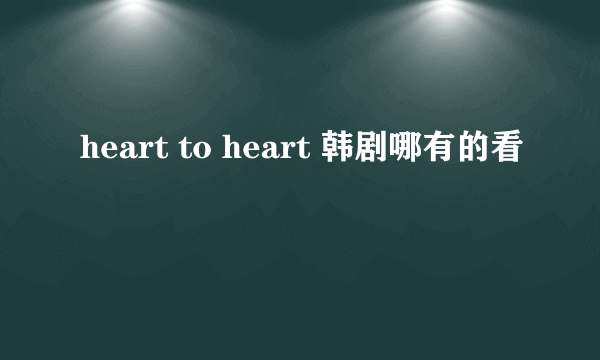 heart to heart 韩剧哪有的看