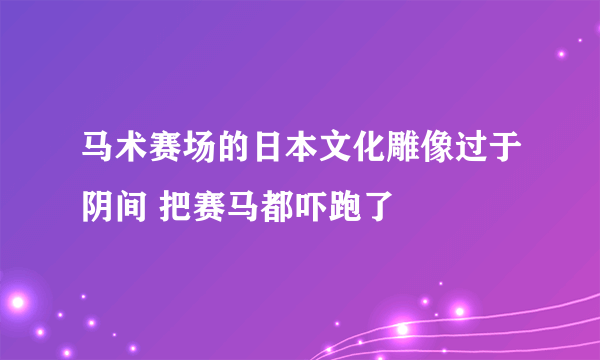 马术赛场的日本文化雕像过于阴间 把赛马都吓跑了